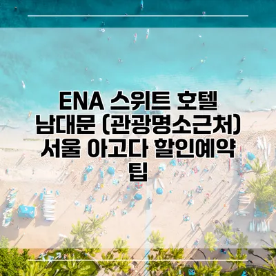 ENA 스위트 호텔 남대문 (관광명소근처) 서울 아고다 할인예약 팁