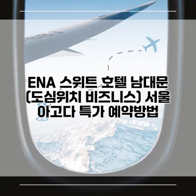 ENA 스위트 호텔 남대문 (도심위치 비즈니스) 서울 아고다 특가 예약방법