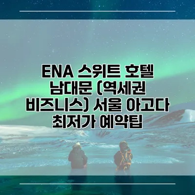 ENA 스위트 호텔 남대문 (역세권 비즈니스) 서울 아고다 최저가 예약팁