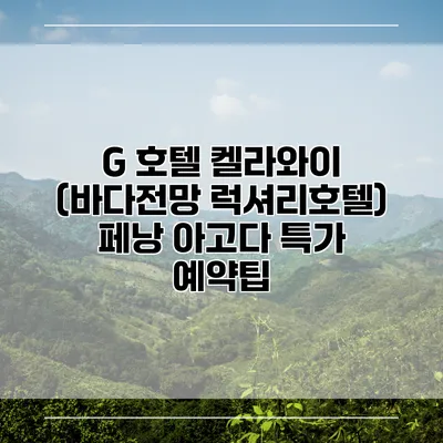 G 호텔 켈라와이 (바다전망 럭셔리호텔) 페낭 아고다 특가 예약팁