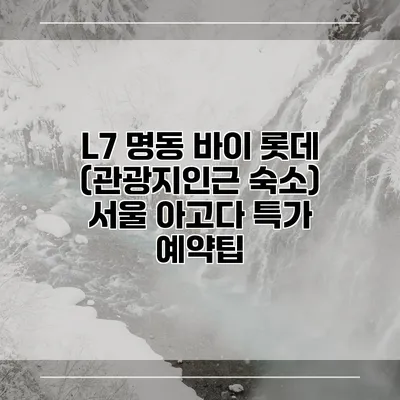 L7 명동 바이 롯데 (관광지인근 숙소) 서울 아고다 특가 예약팁