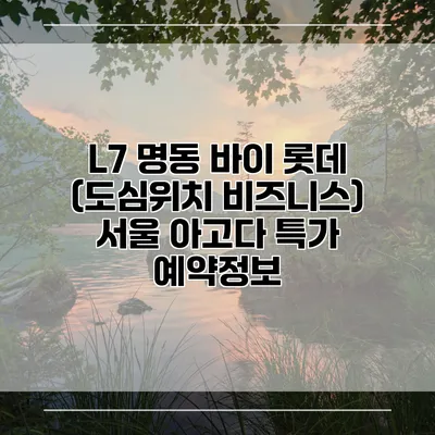 L7 명동 바이 롯데 (도심위치 비즈니스) 서울 아고다 특가 예약정보