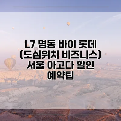 L7 명동 바이 롯데 (도심위치 비즈니스) 서울 아고다 할인 예약팁