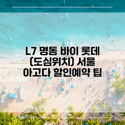 L7 명동 바이 롯데 (도심위치) 서울 아고다 할인예약 팁