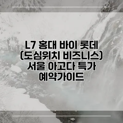 L7 홍대 바이 롯데 (도심위치 비즈니스) 서울 아고다 특가 예약가이드
