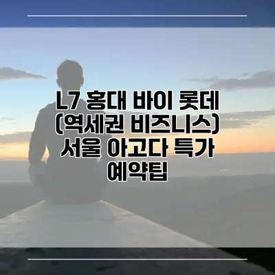 L7 홍대 바이 롯데 (역세권 비즈니스) 서울 아고다 특가 예약팁