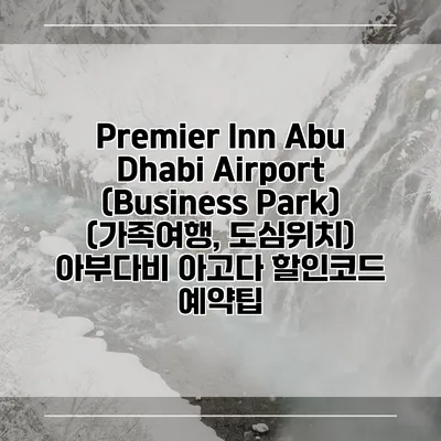 Premier Inn Abu Dhabi Airport (Business Park) (가족여행, 도심위치) 아부다비 아고다 할인코드 예약팁