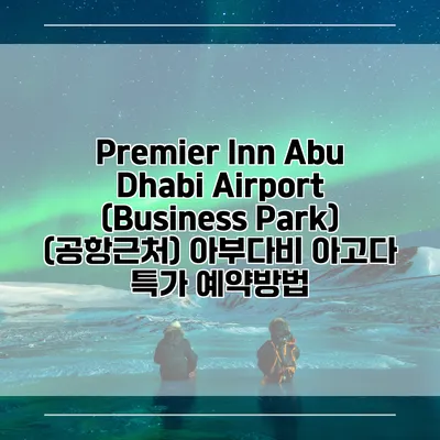 Premier Inn Abu Dhabi Airport (Business Park) (공항근처) 아부다비 아고다 특가 예약방법