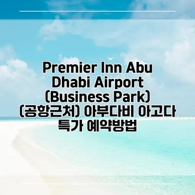 Premier Inn Abu Dhabi Airport (Business Park) (공항근처) 아부다비 아고다 특가 예약방법
