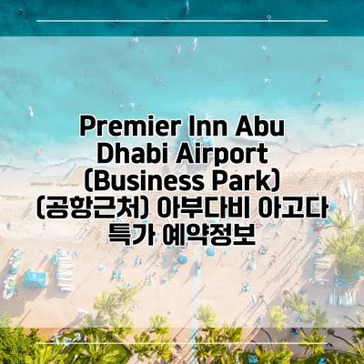 Premier Inn Abu Dhabi Airport (Business Park) (공항근처) 아부다비 아고다 특가 예약정보