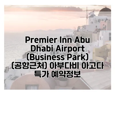 Premier Inn Abu Dhabi Airport (Business Park) (공항근처) 아부다비 아고다 특가 예약정보