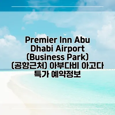 Premier Inn Abu Dhabi Airport (Business Park) (공항근처) 아부다비 아고다 특가 예약정보