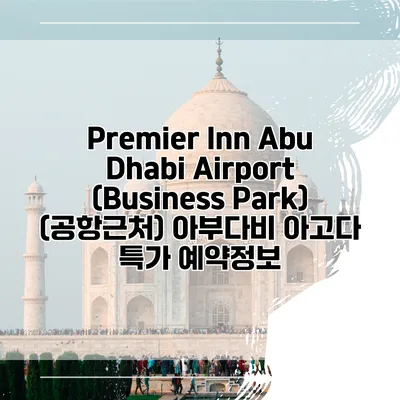 Premier Inn Abu Dhabi Airport (Business Park) (공항근처) 아부다비 아고다 특가 예약정보