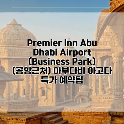 Premier Inn Abu Dhabi Airport (Business Park) (공항근처) 아부다비 아고다 특가 예약팁