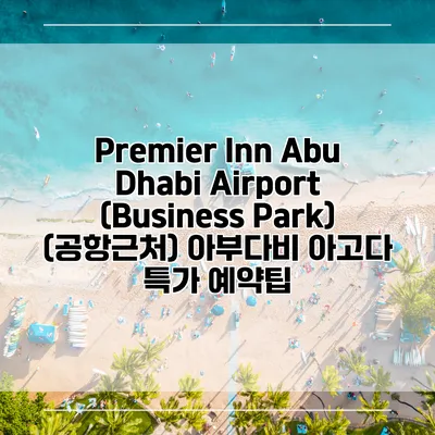 Premier Inn Abu Dhabi Airport (Business Park) (공항근처) 아부다비 아고다 특가 예약팁