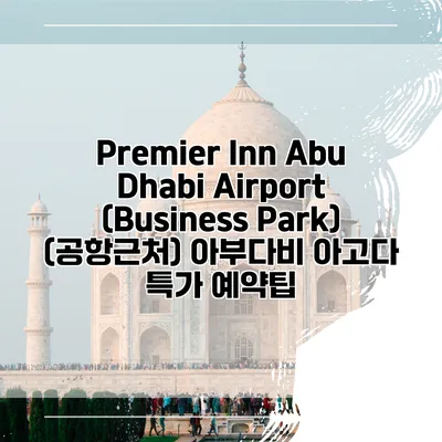 Premier Inn Abu Dhabi Airport (Business Park) (공항근처) 아부다비 아고다 특가 예약팁