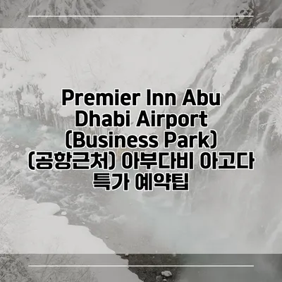 Premier Inn Abu Dhabi Airport (Business Park) (공항근처) 아부다비 아고다 특가 예약팁