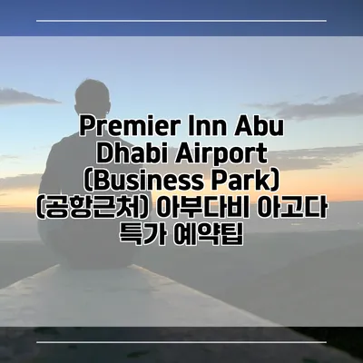Premier Inn Abu Dhabi Airport (Business Park) (공항근처) 아부다비 아고다 특가 예약팁