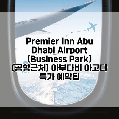 Premier Inn Abu Dhabi Airport (Business Park) (공항근처) 아부다비 아고다 특가 예약팁