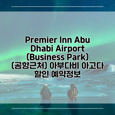 Premier Inn Abu Dhabi Airport (Business Park) (공항근처) 아부다비 아고다 할인 예약정보
