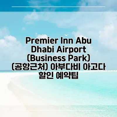 Premier Inn Abu Dhabi Airport (Business Park) (공항근처) 아부다비 아고다 할인 예약팁
