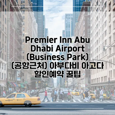 Premier Inn Abu Dhabi Airport (Business Park) (공항근처) 아부다비 아고다 할인예약 꿀팁