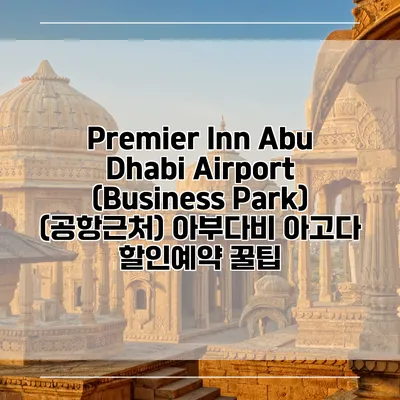 Premier Inn Abu Dhabi Airport (Business Park) (공항근처) 아부다비 아고다 할인예약 꿀팁