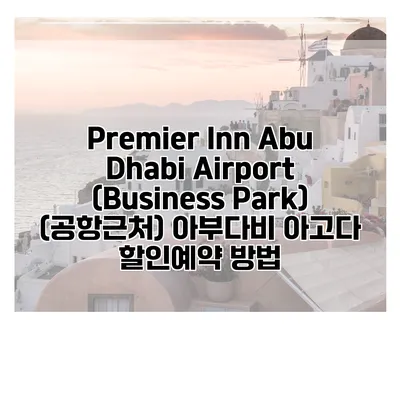 Premier Inn Abu Dhabi Airport (Business Park) (공항근처) 아부다비 아고다 할인예약 방법