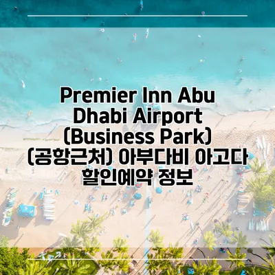 Premier Inn Abu Dhabi Airport (Business Park) (공항근처) 아부다비 아고다 할인예약 정보