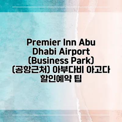 Premier Inn Abu Dhabi Airport (Business Park) (공항근처) 아부다비 아고다 할인예약 팁