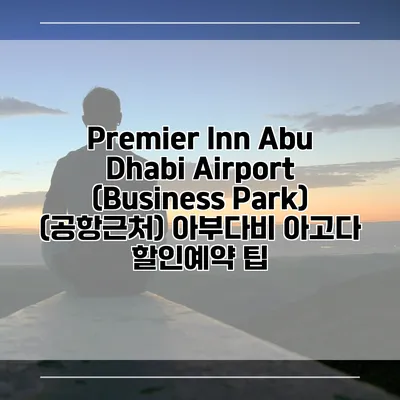 Premier Inn Abu Dhabi Airport (Business Park) (공항근처) 아부다비 아고다 할인예약 팁