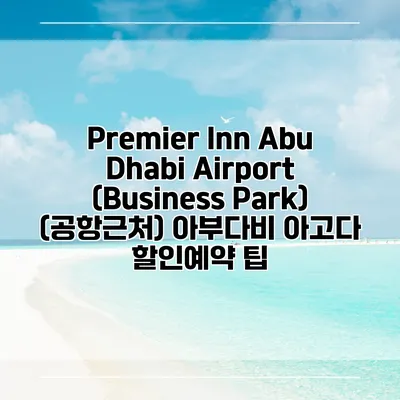 Premier Inn Abu Dhabi Airport (Business Park) (공항근처) 아부다비 아고다 할인예약 팁