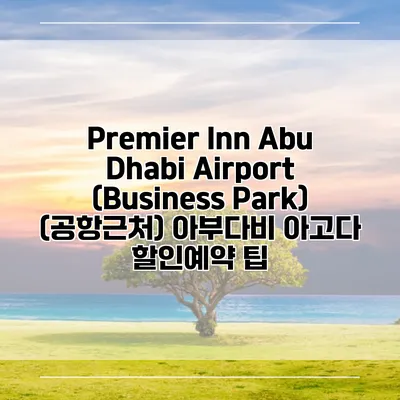 Premier Inn Abu Dhabi Airport (Business Park) (공항근처) 아부다비 아고다 할인예약 팁