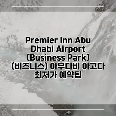 Premier Inn Abu Dhabi Airport (Business Park) (비즈니스) 아부다비 아고다 최저가 예약팁