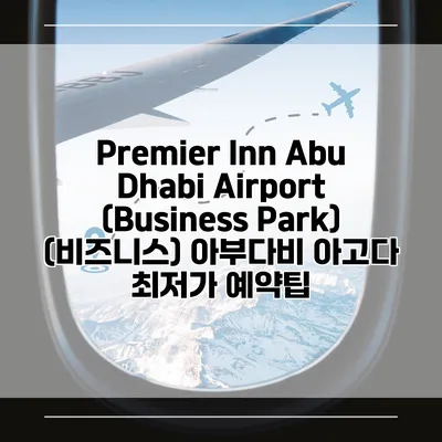 Premier Inn Abu Dhabi Airport (Business Park) (비즈니스) 아부다비 아고다 최저가 예약팁
