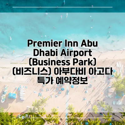 Premier Inn Abu Dhabi Airport (Business Park) (비즈니스) 아부다비 아고다 특가 예약정보