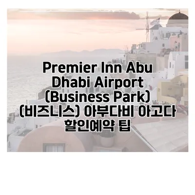 Premier Inn Abu Dhabi Airport (Business Park) (비즈니스) 아부다비 아고다 할인예약 팁
