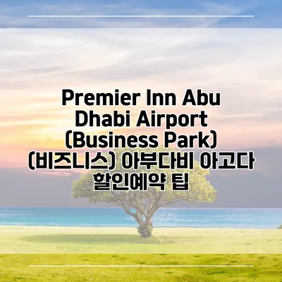 Premier Inn Abu Dhabi Airport (Business Park) (비즈니스) 아부다비 아고다 할인예약 팁