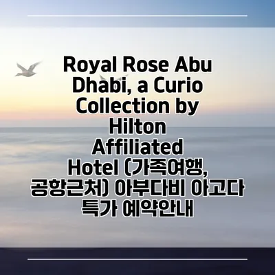 Royal Rose Abu Dhabi, a Curio Collection by Hilton Affiliated Hotel (가족여행, 공항근처) 아부다비 아고다 특가 예약안내