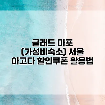 글래드 마포 (가성비숙소) 서울 아고다 할인쿠폰 활용법
