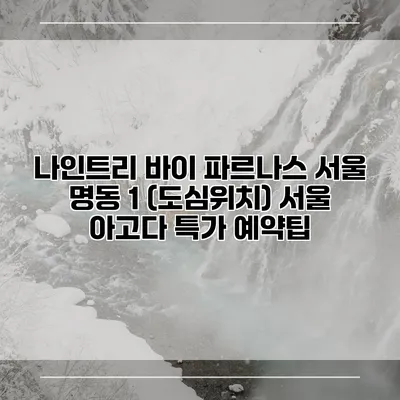 나인트리 바이 파르나스 서울 명동 1 (도심위치) 서울 아고다 특가 예약팁