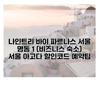 나인트리 바이 파르나스 서울 명동 1 (비즈니스 숙소) 서울 아고다 할인코드 예약팁
