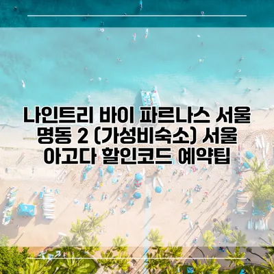 나인트리 바이 파르나스 서울 명동 2 (가성비숙소) 서울 아고다 할인코드 예약팁