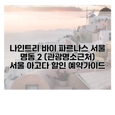 나인트리 바이 파르나스 서울 명동 2 (관광명소근처) 서울 아고다 할인 예약가이드