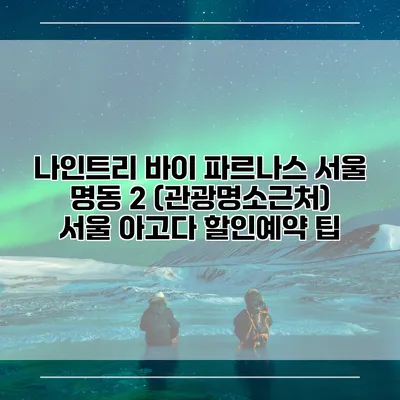 나인트리 바이 파르나스 서울 명동 2 (관광명소근처) 서울 아고다 할인예약 팁
