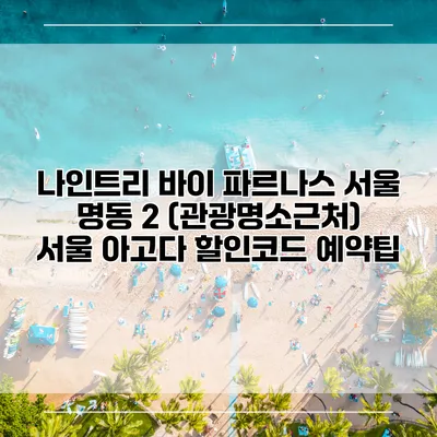 나인트리 바이 파르나스 서울 명동 2 (관광명소근처) 서울 아고다 할인코드 예약팁