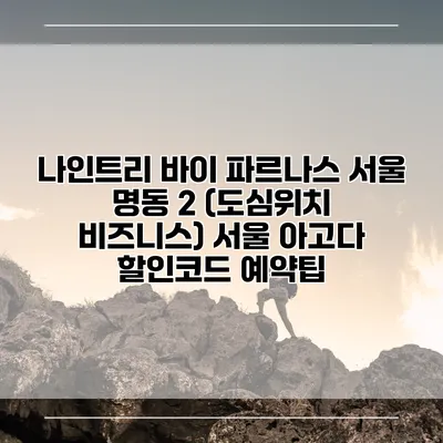 나인트리 바이 파르나스 서울 명동 2 (도심위치 비즈니스) 서울 아고다 할인코드 예약팁