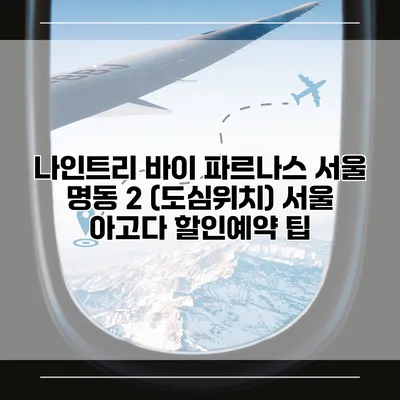 나인트리 바이 파르나스 서울 명동 2 (도심위치) 서울 아고다 할인예약 팁