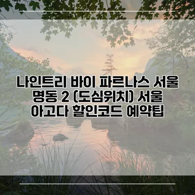 나인트리 바이 파르나스 서울 명동 2 (도심위치) 서울 아고다 할인코드 예약팁