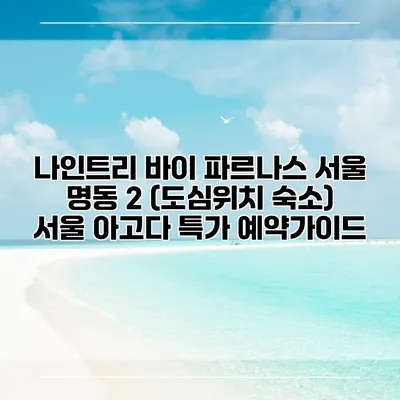 나인트리 바이 파르나스 서울 명동 2 (도심위치 숙소) 서울 아고다 특가 예약가이드